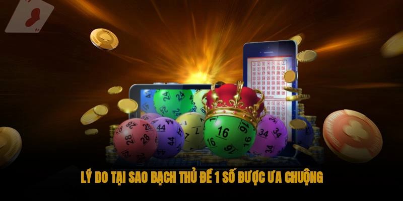 Lý do tại sao bạch thủ đề 1 số được ưa chuộng?