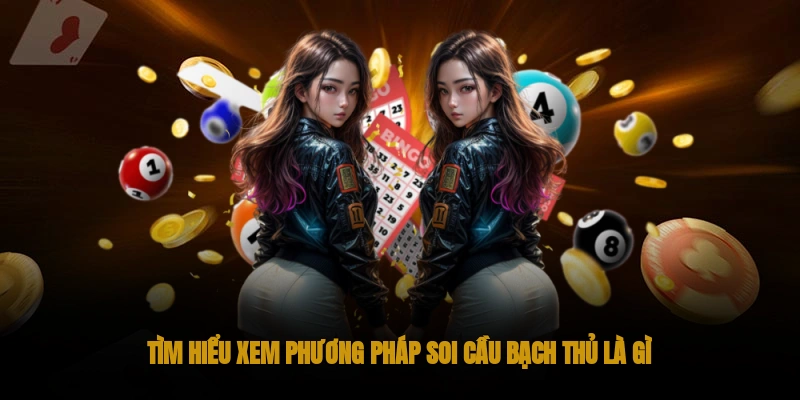 Tìm hiểu xem phương pháp soi cầu bạch thủ là gì
